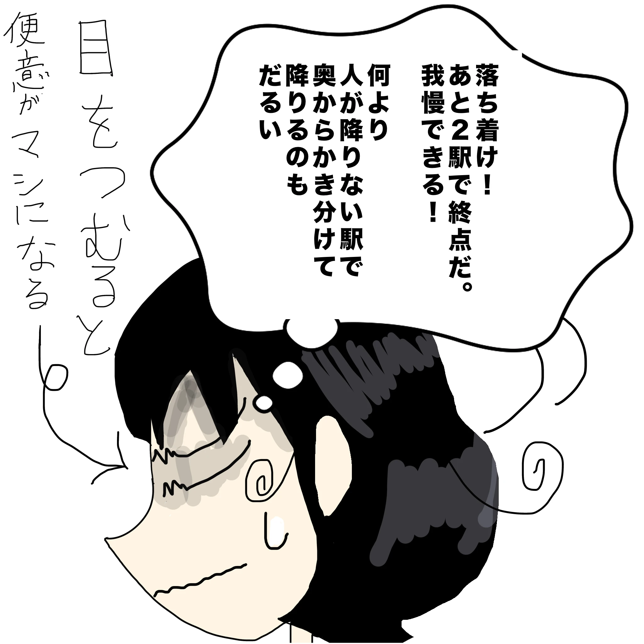 「落ち着け、あと２駅で終点だ、我慢できる！何より人が降りない駅で奥からかき分けて降りるのもだるい」目をつむると便意がマシになる