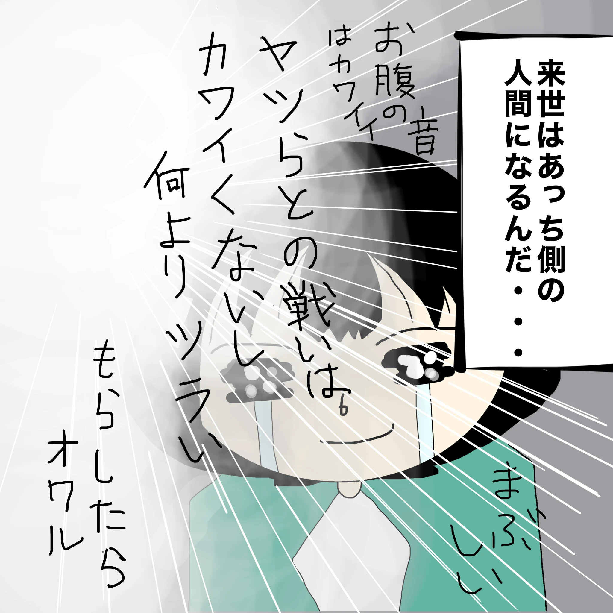 つらこ：「来世はあっち側の人間になるんだ・・・」「おなかの音はカワイイ」「ヤツらとの戦いはカワイくないし何よりツライ」「もらしたらオワル」「まぶしい」