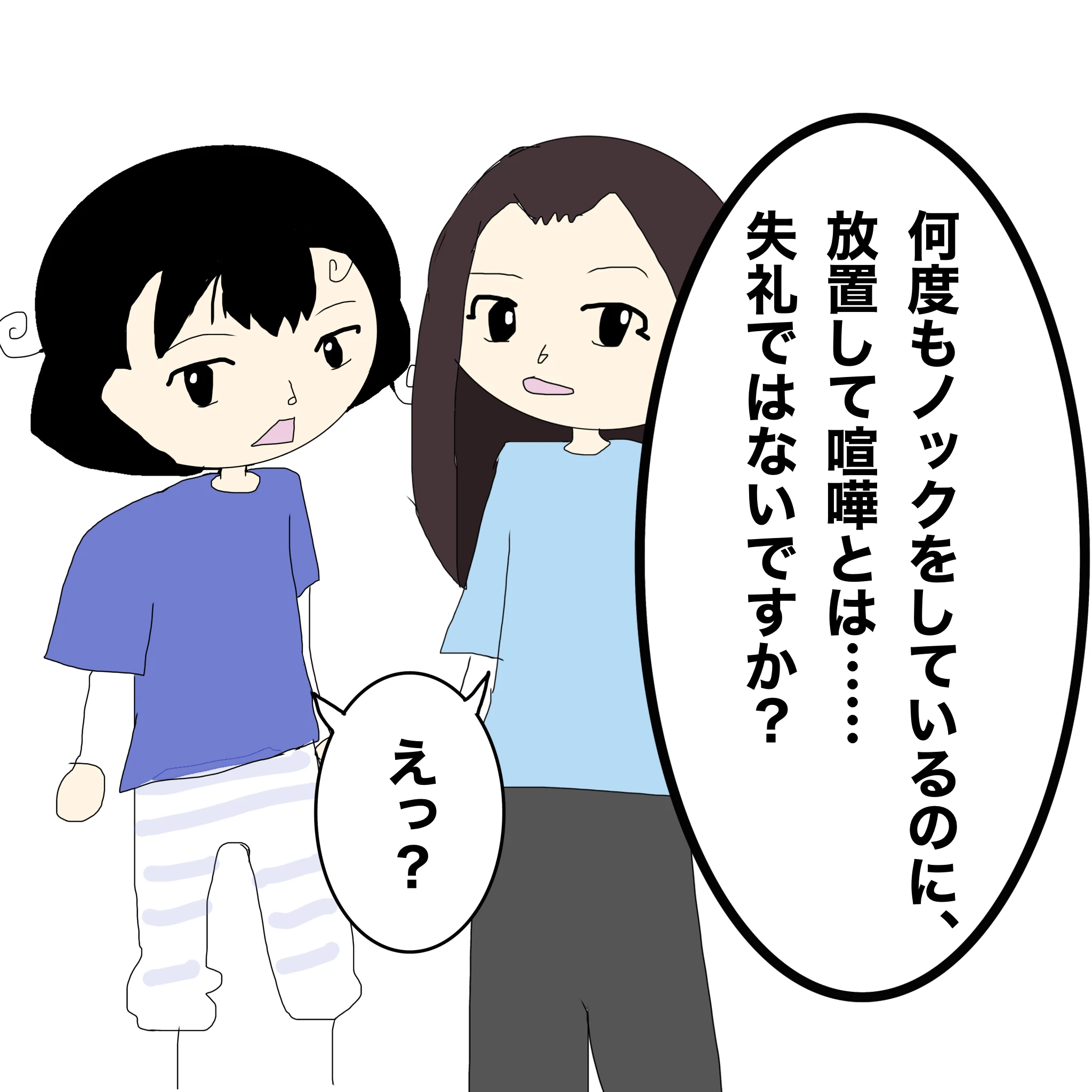 ？：「何度もノックをしているのに放置して喧嘩とは・・・・失礼ではないですか？」 つらこ、なしこ：「えっ？」
