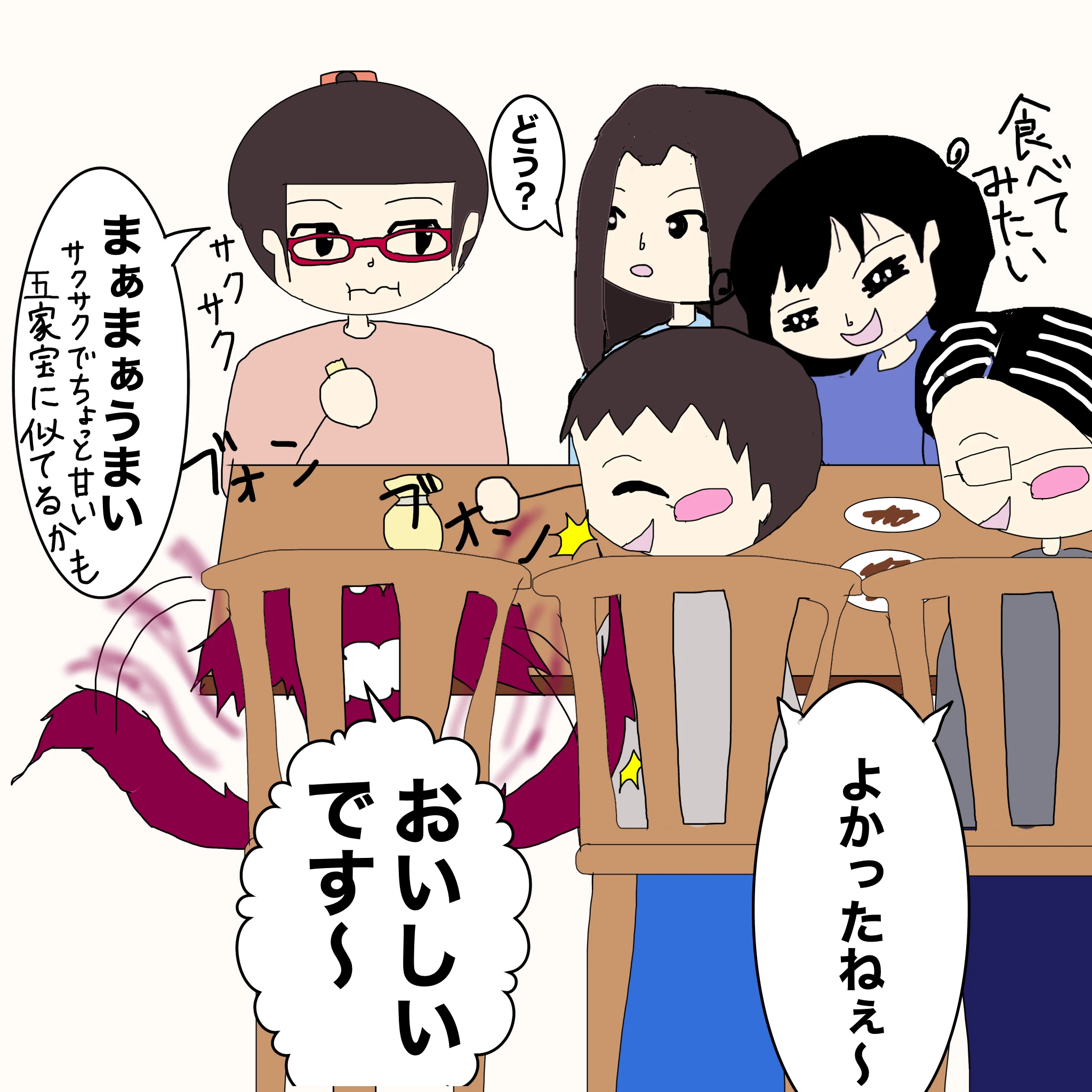 ？：「おいしいです～」 父母：「よかったねぇ～」 なしこ：「どう？」 いもこ：「まぁまぁうまい。サクサクでちょっと甘い。五家宝に似てるかも」 つらこ：「食べてみたい」