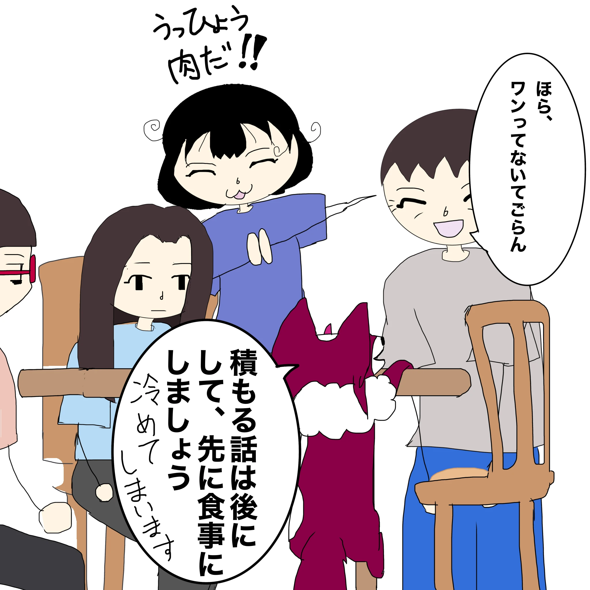 つらこ：「うっひょう肉だ！！」 母：「ほら、ワンってないてごらん」 ？：「積るhなしはあとにして、先に食事にしましょう。冷めてしまいます」