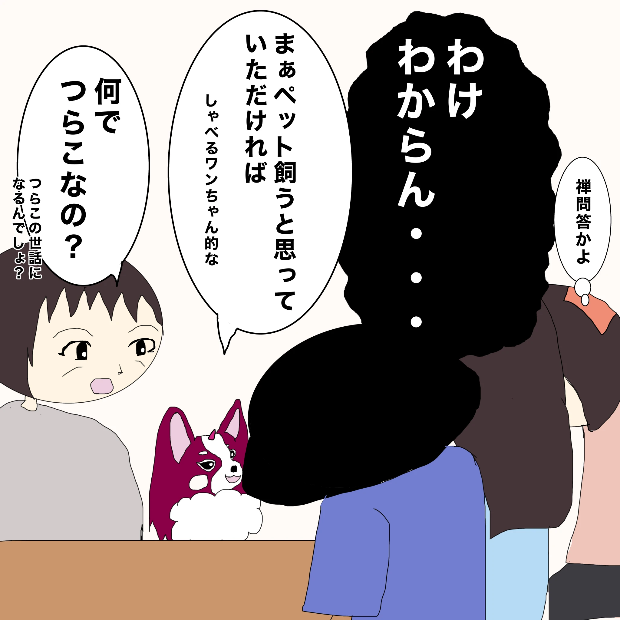 いもこ、なしこ、つらこ：「わけわからん・・・」 いもこ：「禅問答かよ・・・」 ？：「まぁペット飼うと思っていただければ」「しゃべるワンちゃん的な」 母：「なんでつらこなの？つらこの世話になるんでしょ？」